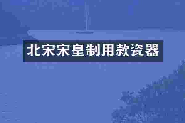 北宋宋皇制用款瓷器