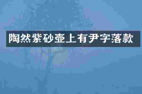陶然紫砂壶上有尹字落款