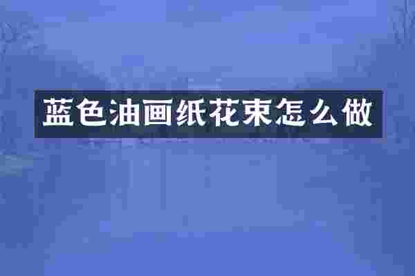 蓝色油画纸花束怎么做