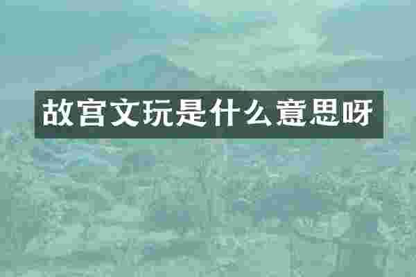 故宫文玩是什么意思呀