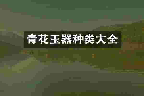 青花玉器种类大全