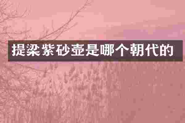 提梁紫砂壶是哪个朝代的