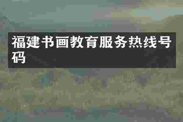 福建书画教育服务热线号码