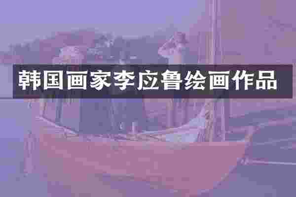 韩国画家李应鲁绘画作品
