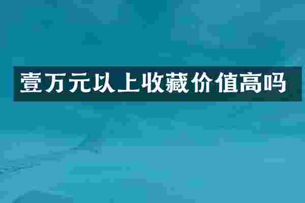 壹万元以上收藏价值高吗