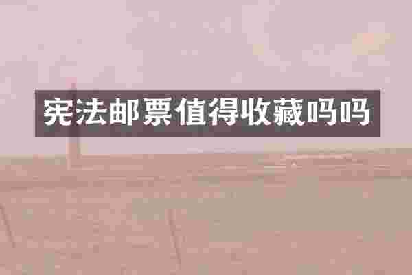 宪法邮票值得收藏吗吗