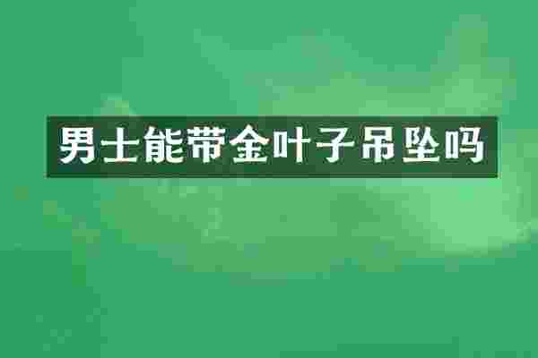 男士能带金叶子吊坠吗