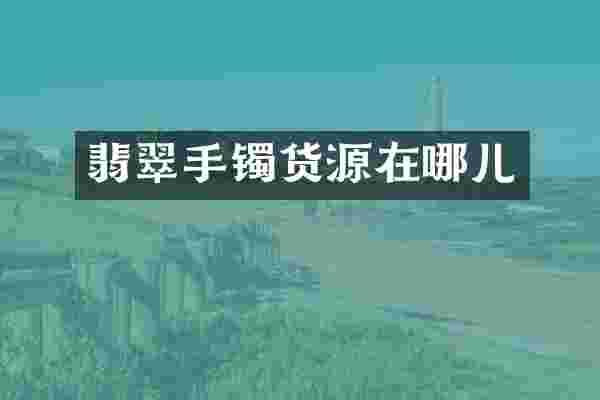 翡翠手镯货源在哪儿