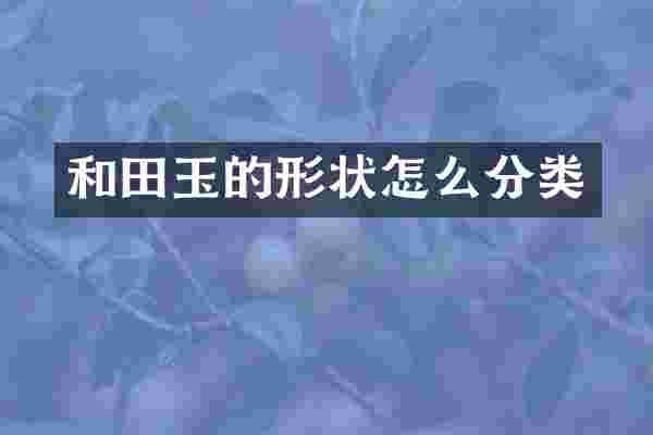 和田玉的形状怎么分类