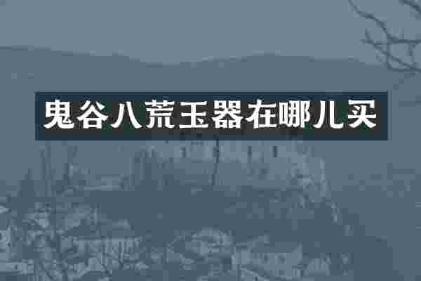 鬼谷八荒玉器在哪儿买