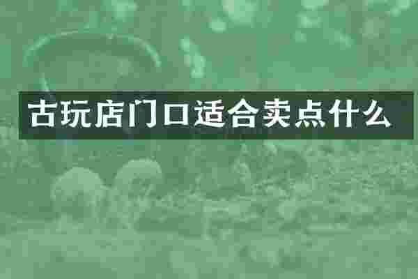 古玩店门口适合卖点什么