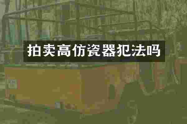 拍卖高仿瓷器犯法吗