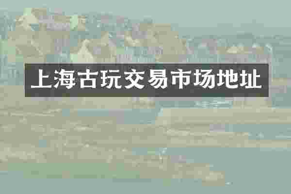 上海古玩交易市场地址