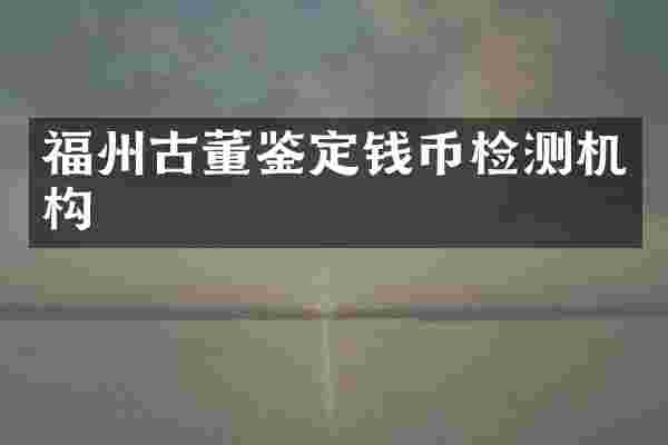 福州古董鉴定钱币检测机构