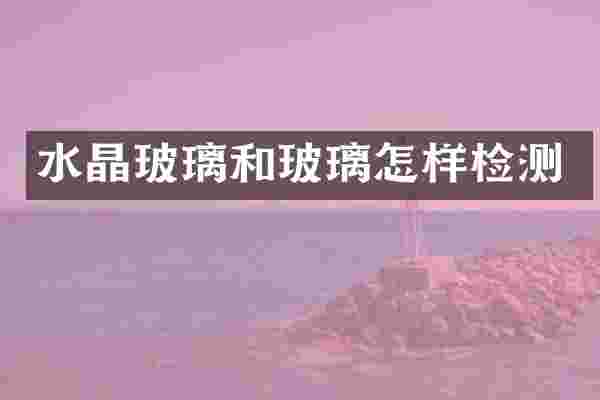 水晶玻璃和玻璃怎样检测