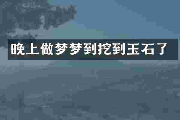 晚上做梦梦到挖到玉石了