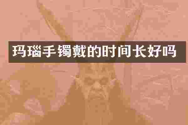 玛瑙手镯戴的时间长好吗