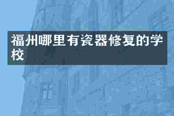 福州哪里有瓷器修复的学校