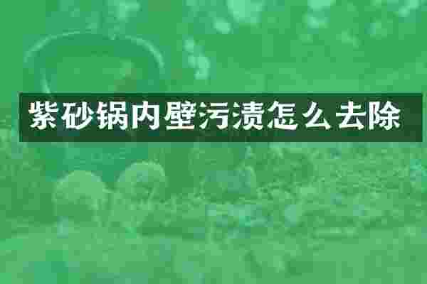 紫砂锅内壁污渍怎么去除