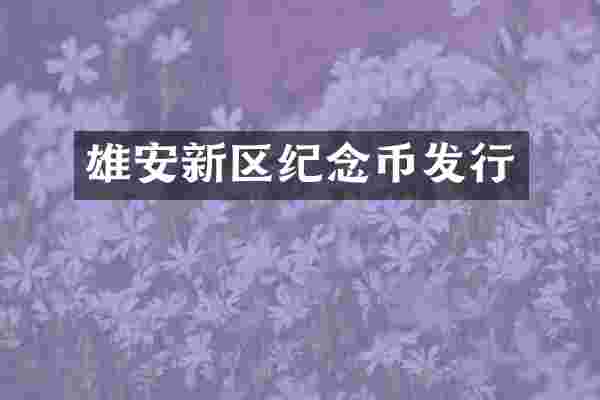 雄安新区纪念币发行