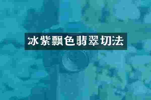 冰紫飘色翡翠切法