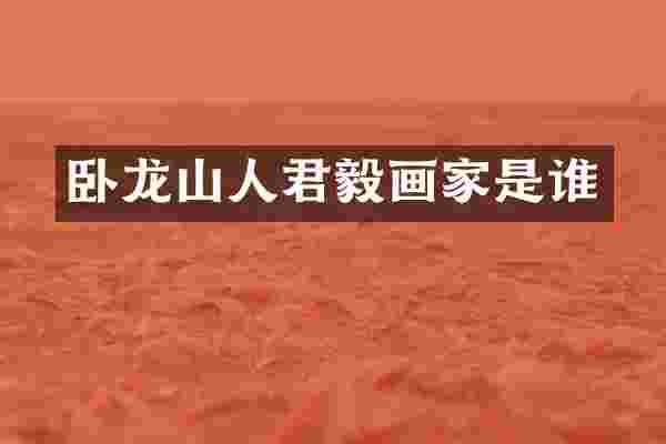 卧龙山人君毅画家是谁