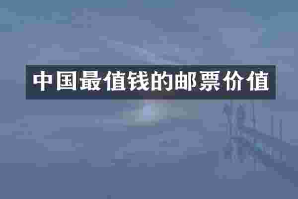 中国最值钱的邮票价值