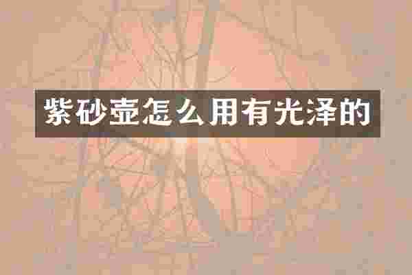 紫砂壶怎么用有光泽的