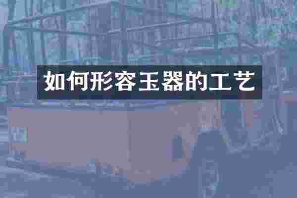 如何形容玉器的工艺