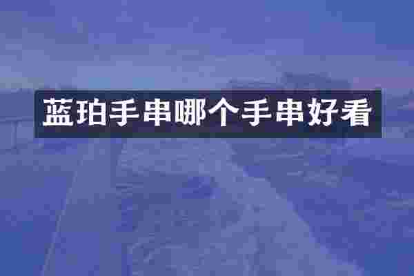 蓝珀手串哪个手串好看