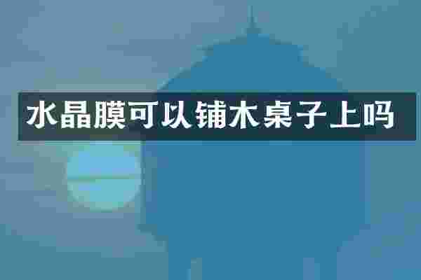 水晶膜可以铺木桌子上吗