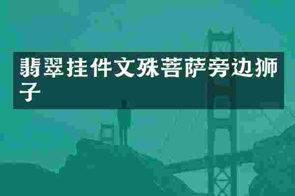 翡翠挂件文殊菩萨旁边狮子