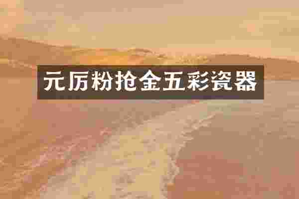元厉粉抢金五彩瓷器
