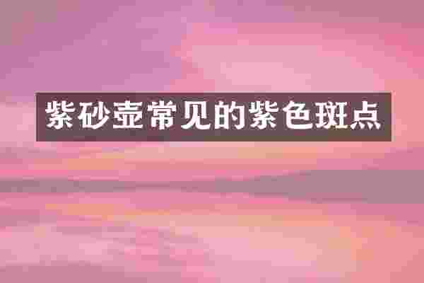 紫砂壶常见的紫色斑点