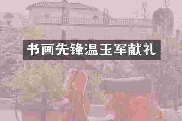 书画先锋温玉军献礼