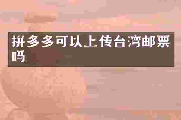 拼多多可以上传台湾邮票吗