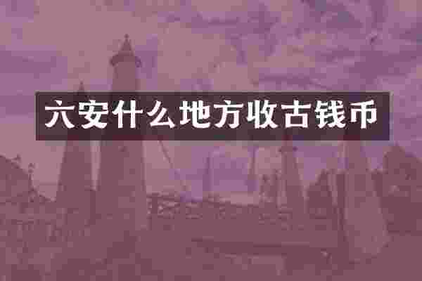 六安什么地方收古钱币