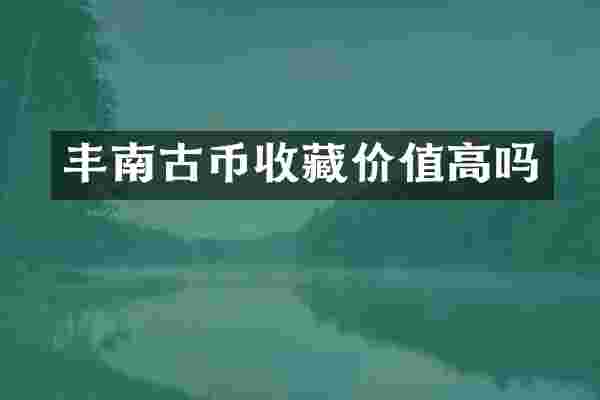 丰南古币收藏价值高吗