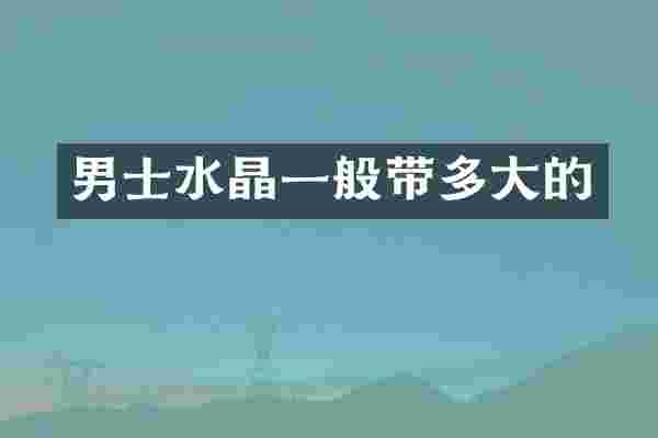 男士水晶一般带多大的