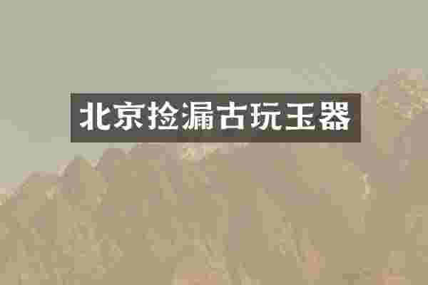 北京捡漏古玩玉器