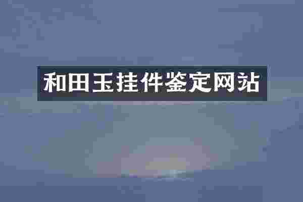 和田玉挂件鉴定网站