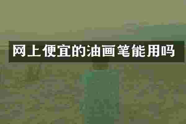 网上便宜的油画笔能用吗