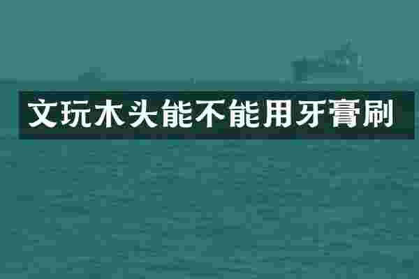 文玩木头能不能用牙膏刷