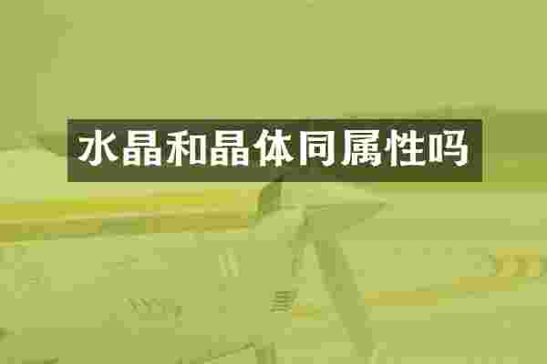 水晶和晶体同属性吗