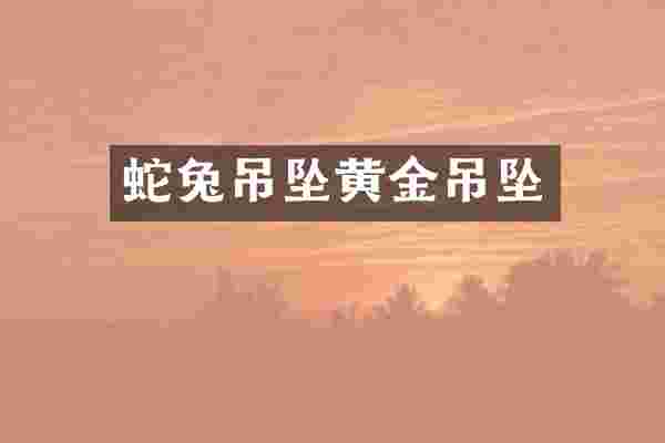 蛇兔吊坠黄金吊坠