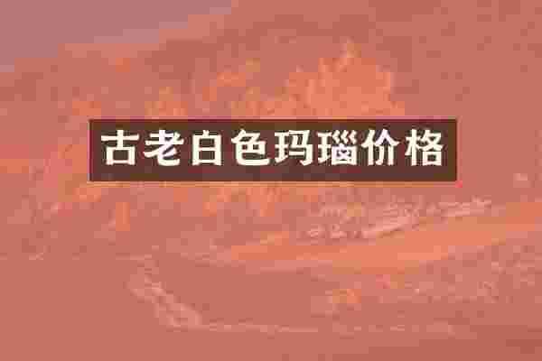 古老白色玛瑙价格