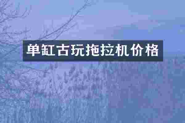 单缸古玩拖拉机价格