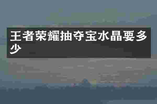 王者荣耀抽夺宝水晶要多少