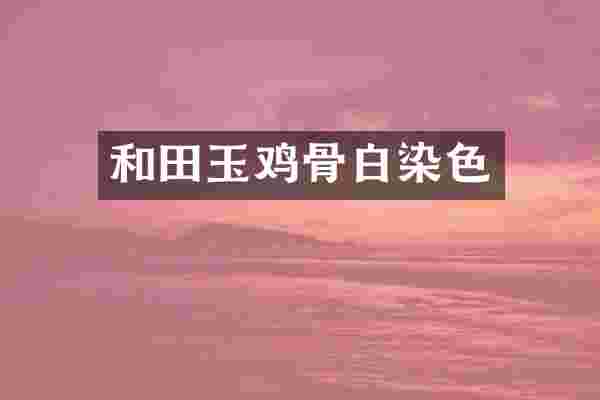 和田玉鸡骨白染色