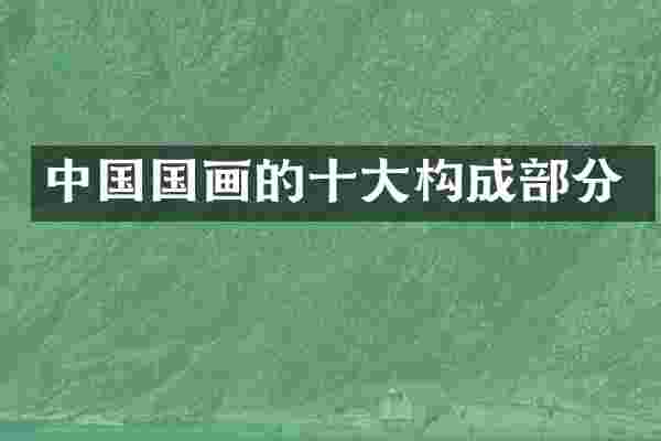 中国国画的十大构成部分